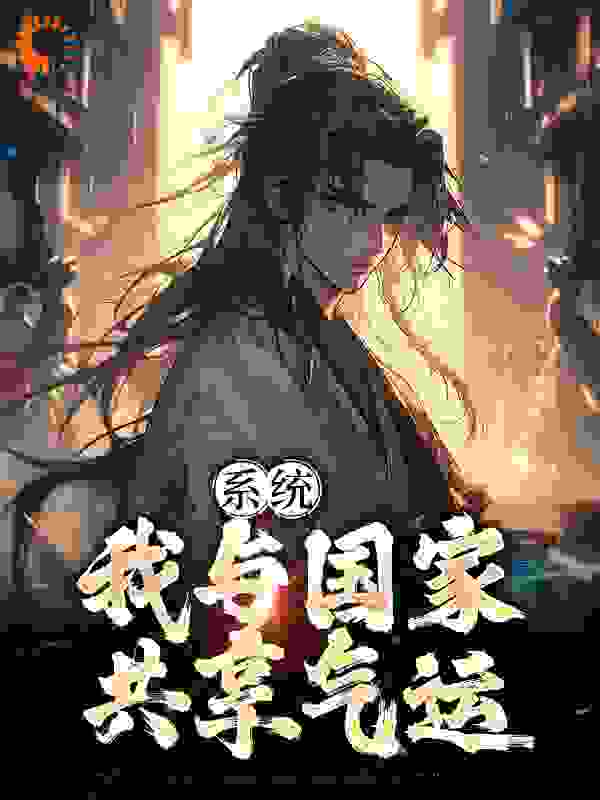 系统：我与国家共享气运全文免费完整版阅读_彼岸的凡任_系统：我与国家共享气运最新章节更新全集