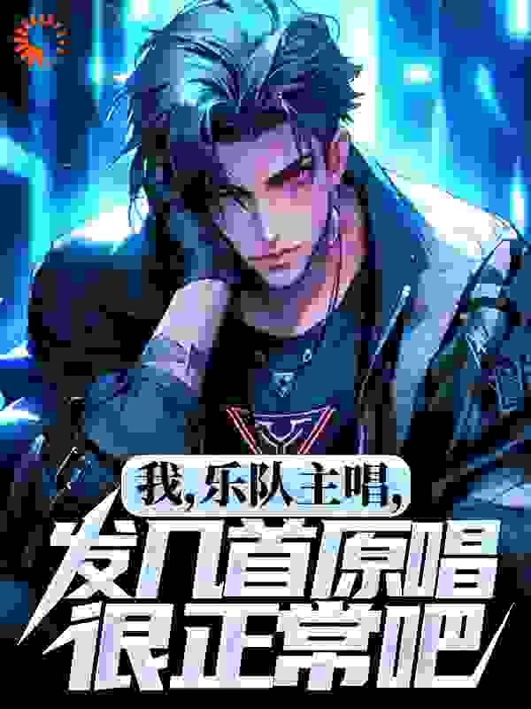 我，乐队主唱，发几首原唱很正常吧全文免费完整版阅读_半山云_我，乐队主唱，发几首原唱很正常吧最新章节更新全集