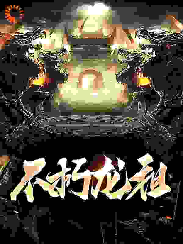 不朽龙祖全文免费完整版阅读_六神殿下_不朽龙祖最新章节更新全集
