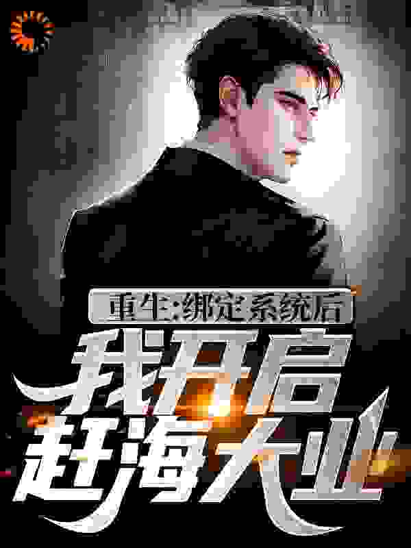 重生：绑定系统后，我开启赶海大业全文免费完整版阅读_我只想当一名肥宅_重生：绑定系统后，我开启赶海大业最新章节更新全集