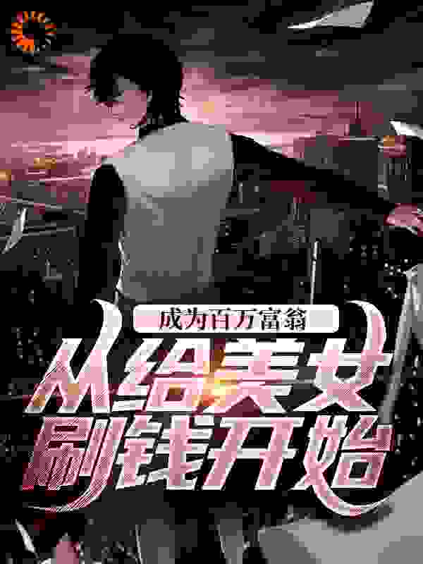 成为百万富翁，从给美女刷钱开始全文免费完整版阅读_雪芙就是我的光_成为百万富翁，从给美女刷钱开始最新章节更新全集