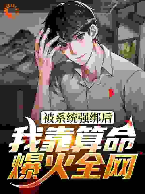 被系统强绑后，我靠算命爆火全网全文免费完整版阅读_牣小十_被系统强绑后，我靠算命爆火全网最新章节更新全集