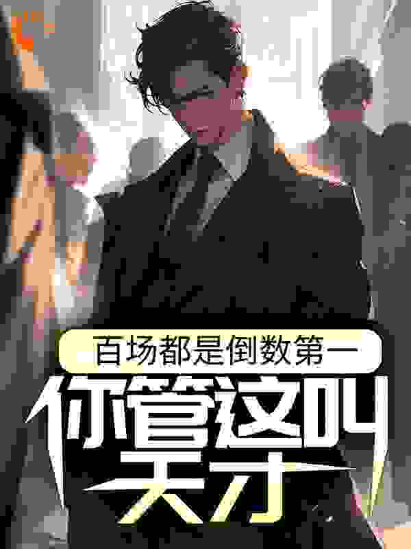 百场都是倒数第一，你管这叫天才？全文免费完整版阅读_惨惨惨惨_百场都是倒数第一，你管这叫天才？最新章节更新全集