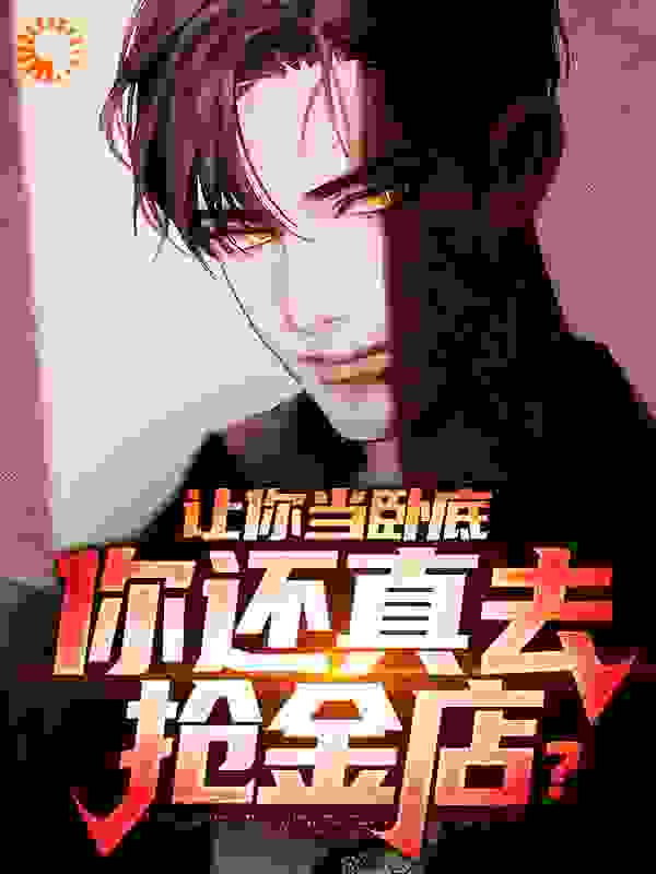 让你当卧底，你还真去抢金店？全文免费完整版阅读_心有灵犀丶_让你当卧底，你还真去抢金店？最新章节更新全集