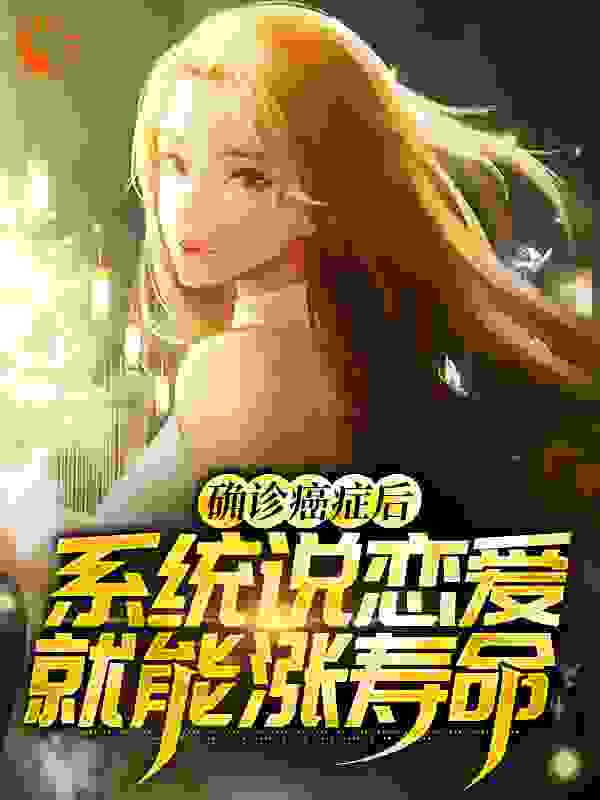 确诊癌症后，系统说恋爱就能涨寿命全文免费完整版阅读_奋斗的熊熊_确诊癌症后，系统说恋爱就能涨寿命最新章节更新全集