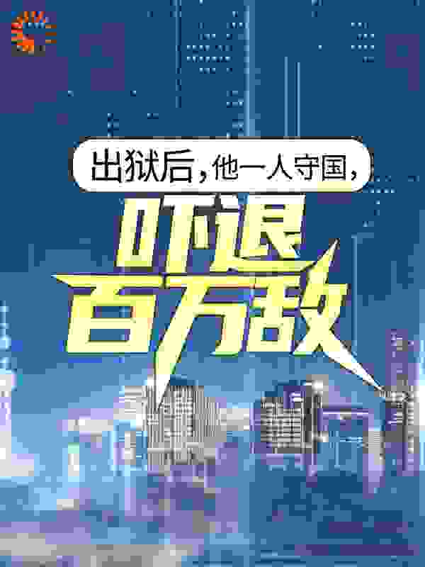 出狱后，他一人守国，吓退百万敌全文免费完整版阅读_梦清临_出狱后，他一人守国，吓退百万敌最新章节更新全集
