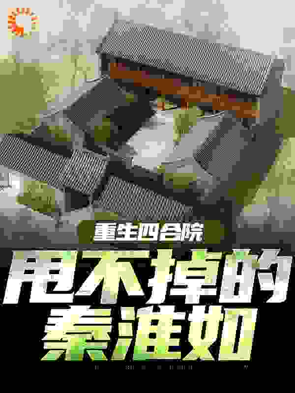 重生四合院：甩不掉的秦淮如全文免费完整版阅读_半场开香槟_重生四合院：甩不掉的秦淮如最新章节更新全集