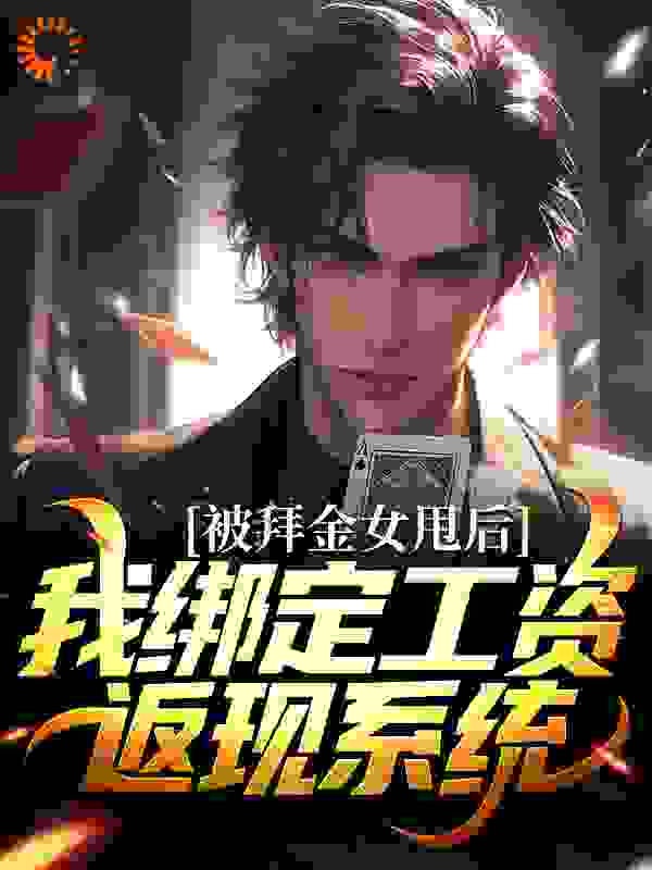 被拜金女甩后，我绑定工资返现系统全文免费完整版阅读_爱吃土里蹦的大奇_被拜金女甩后，我绑定工资返现系统最新章节更新全集