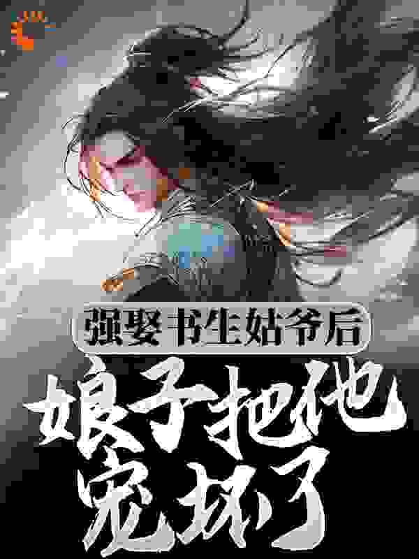 强娶书生姑爷后，娘子把他宠坏了全文免费完整版阅读_佐蓝_强娶书生姑爷后，娘子把他宠坏了最新章节更新全集