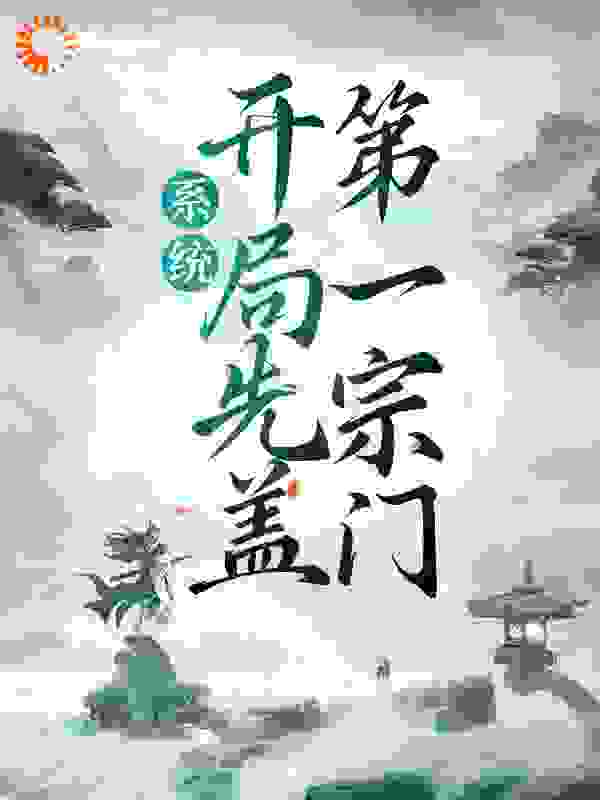 系统：开局先盖第一宗门全文免费完整版阅读_明明就_系统：开局先盖第一宗门最新章节更新全集
