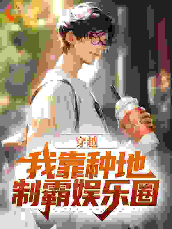 穿越：我靠种地制霸娱乐圈全文免费完整版阅读_一叶知了_穿越：我靠种地制霸娱乐圈最新章节更新全集