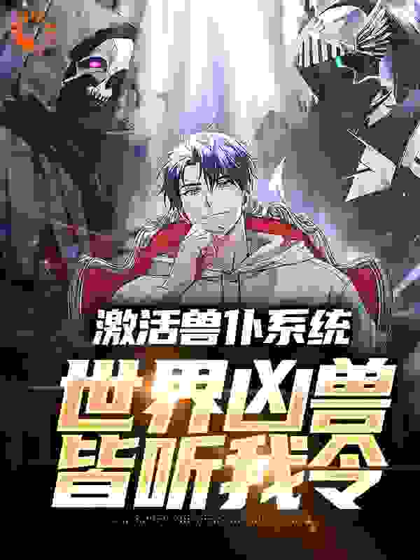激活兽仆系统，世界凶兽皆听我令全文免费完整版阅读_吃吃痴_激活兽仆系统，世界凶兽皆听我令最新章节更新全集
