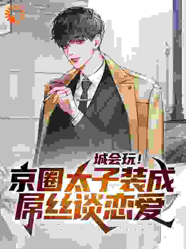 城会玩！京圈太子装成屌丝谈恋爱全文免费完整版阅读_听风弄雨_城会玩！京圈太子装成屌丝谈恋爱最新章节更新全集