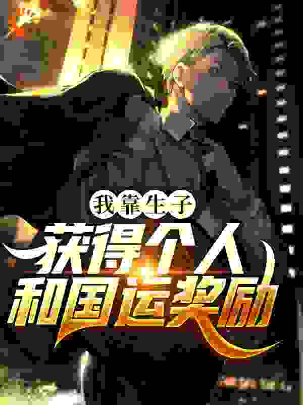 我靠生子获得个人和国运奖励全文免费完整版阅读_粽子不ing_我靠生子获得个人和国运奖励最新章节更新全集