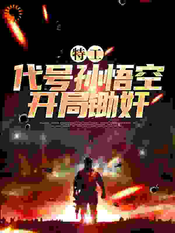 特工：代号孙悟空，开局锄奸全文免费完整版阅读_猴神大叔2020_特工：代号孙悟空，开局锄奸最新章节更新全集