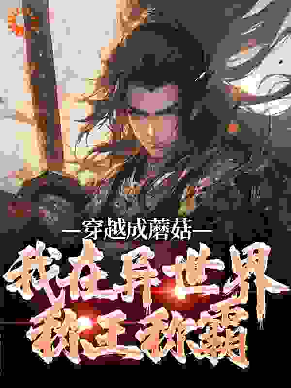 穿越成蘑菇，我在异世界称王称霸全文免费完整版阅读_三千浮游_穿越成蘑菇，我在异世界称王称霸最新章节更新全集