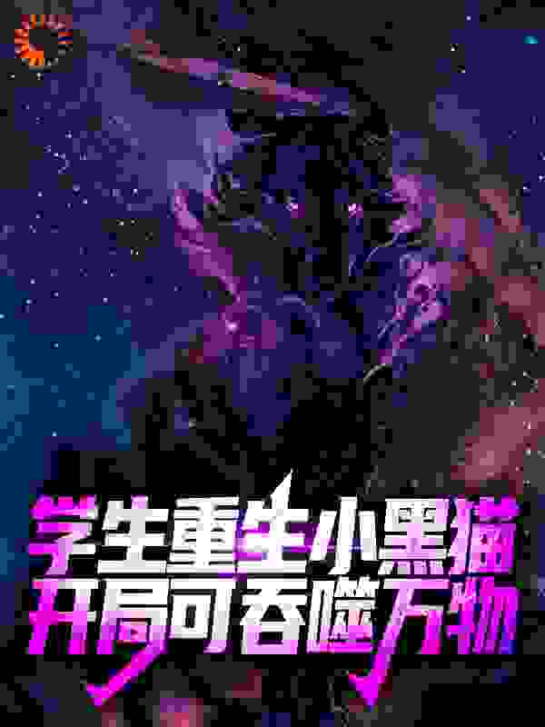 学生重生小黑猫，开局可吞噬万物全文免费完整版阅读_仙秦太师_学生重生小黑猫，开局可吞噬万物最新章节更新全集