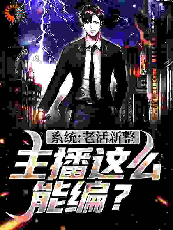 系统：老活新整，主播这么能编？全文免费完整版阅读_是个意外_系统：老活新整，主播这么能编？最新章节更新全集