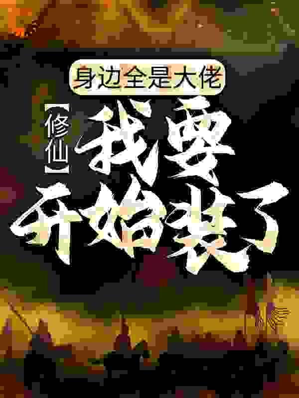 修仙：身边全是大佬，我要开始装了全文免费完整版阅读_城南有雨落城西_修仙：身边全是大佬，我要开始装了最新章节更新全集