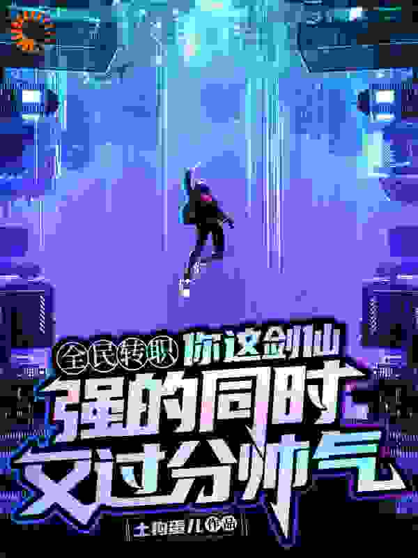 你这剑仙，强的同时又过分帅气全文免费完整版阅读_土狗蛋儿_你这剑仙，强的同时又过分帅气最新章节更新全集