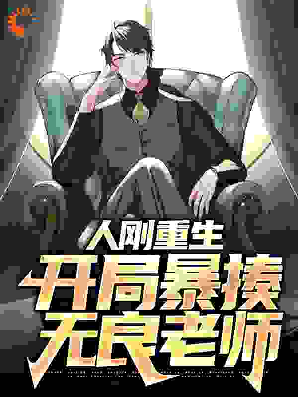 人刚重生，开局暴揍无良老师全文免费完整版阅读_狗二河_人刚重生，开局暴揍无良老师最新章节更新全集