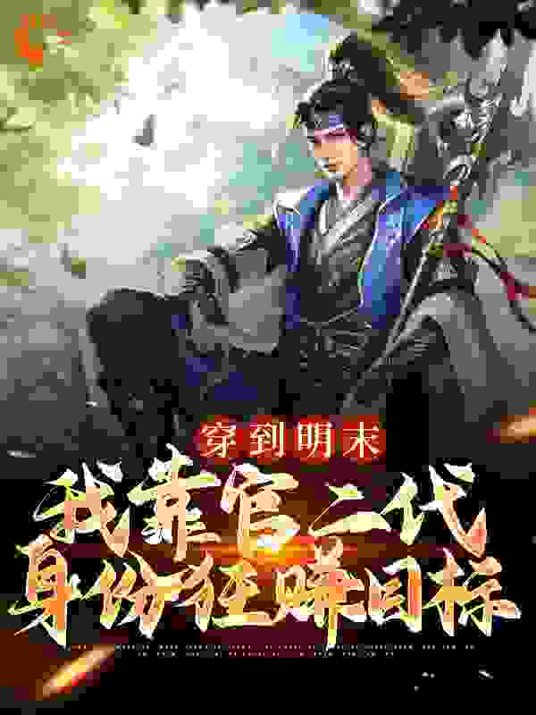穿到明末，我靠官二代身份狂赚目标全文免费完整版阅读_无敌小板凳_穿到明末，我靠官二代身份狂赚目标最新章节更新全集