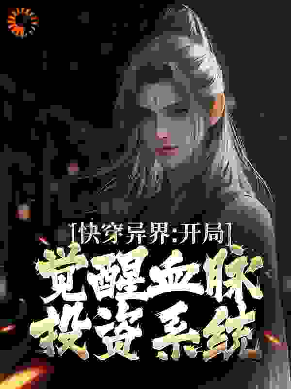 快穿异界：开局觉醒血脉投资系统全文免费完整版阅读_大帝尊_快穿异界：开局觉醒血脉投资系统最新章节更新全集