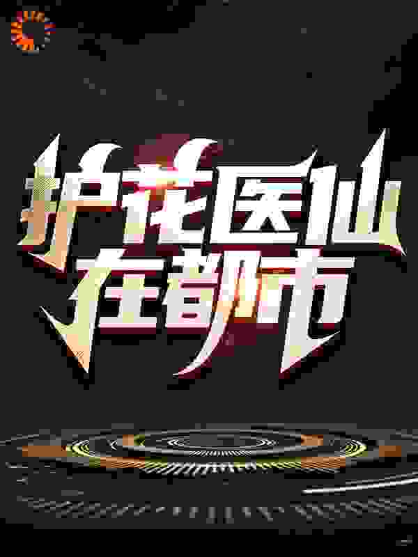 护花医仙在都市全文免费完整版阅读_饭否饭否_护花医仙在都市最新章节更新全集