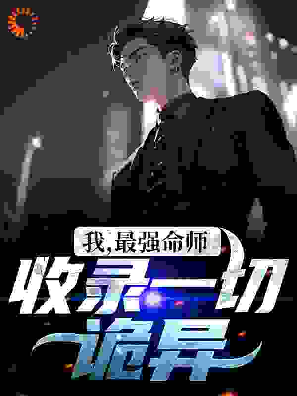 我，最强命师，收录一切诡异！全文免费完整版阅读_御风而行的葉子_我，最强命师，收录一切诡异！最新章节更新全集