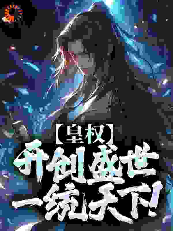 皇权：开创盛世，一统天下！全文免费完整版阅读_万朽不凡_皇权：开创盛世，一统天下！最新章节更新全集