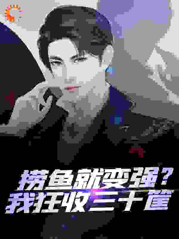 捞鱼就变强？我狂收三十筐全文免费完整版阅读_狼太不够狠_捞鱼就变强？我狂收三十筐最新章节更新全集