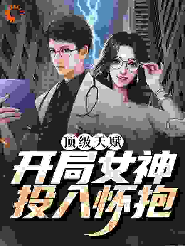 顶级天赋：开局女神投入怀抱全文免费完整版阅读_门前鸭_顶级天赋：开局女神投入怀抱最新章节更新全集