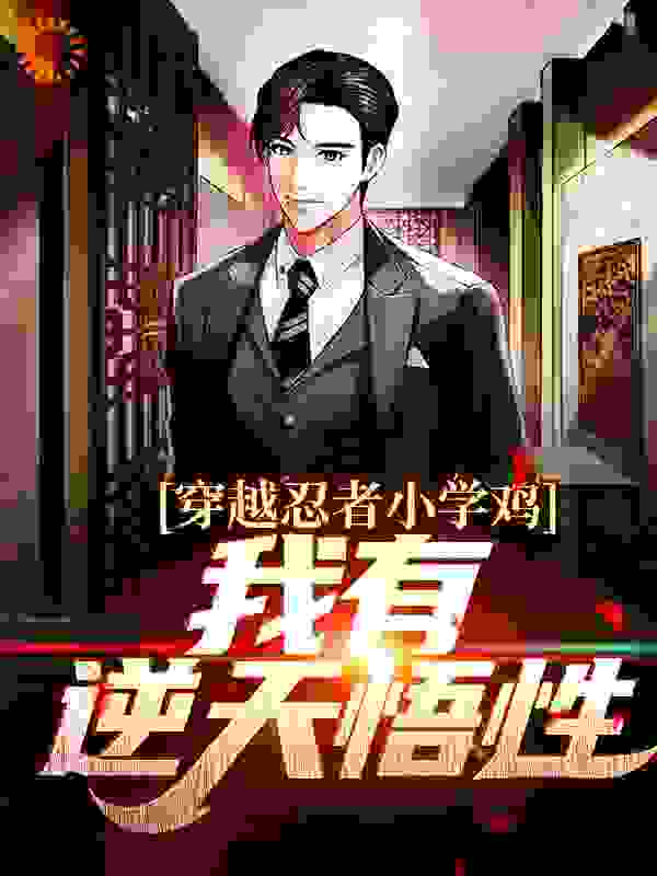 穿越忍者小学鸡，我有逆天悟性全文免费完整版阅读_骚气的菜鸡_穿越忍者小学鸡，我有逆天悟性最新章节更新全集