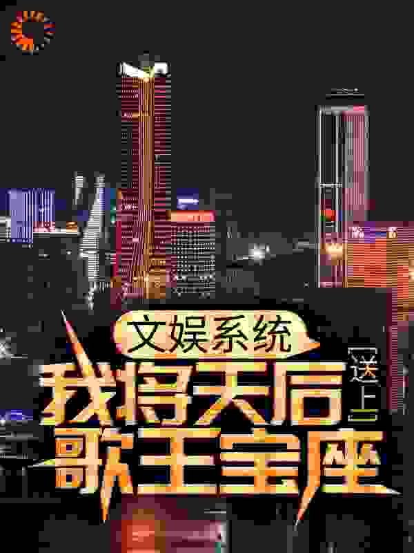 文娱系统：我将天后送上歌王宝座全文免费完整版阅读_肆意狂澜_文娱系统：我将天后送上歌王宝座最新章节更新全集