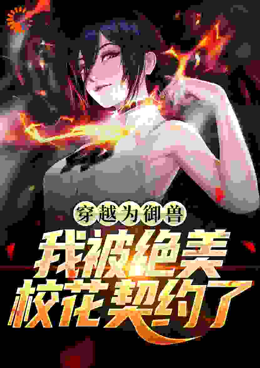 穿越为御兽，我被绝美校花契约了全文免费完整版阅读_吃樱桃_穿越为御兽，我被绝美校花契约了最新章节更新全集
