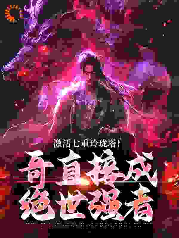 激活七重玲珑塔！哥直接成绝世强者全文免费完整版阅读_青天有云_激活七重玲珑塔！哥直接成绝世强者最新章节更新全集