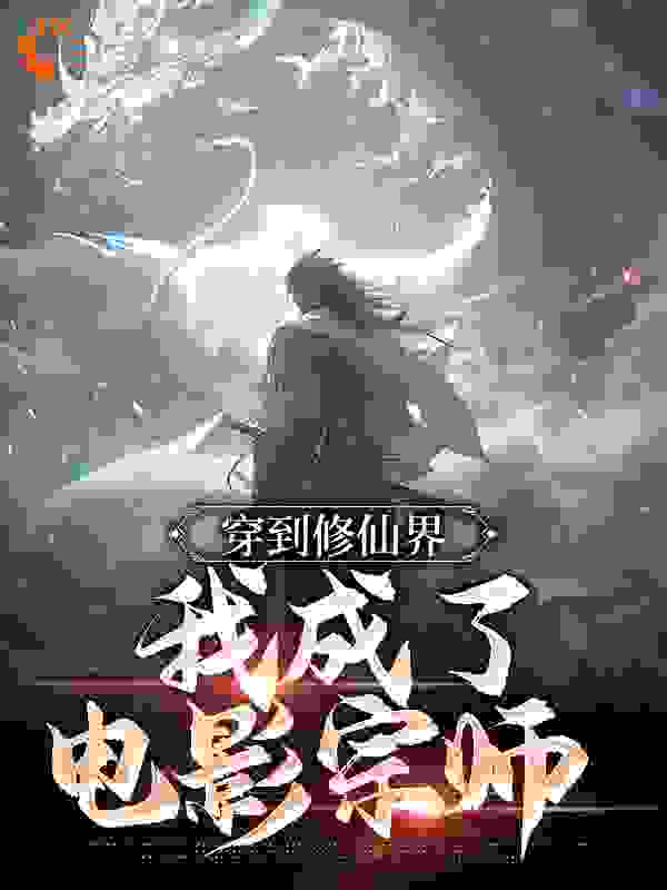穿到修仙界，我成了电影宗师全文免费完整版阅读_板面王仔_穿到修仙界，我成了电影宗师最新章节更新全集