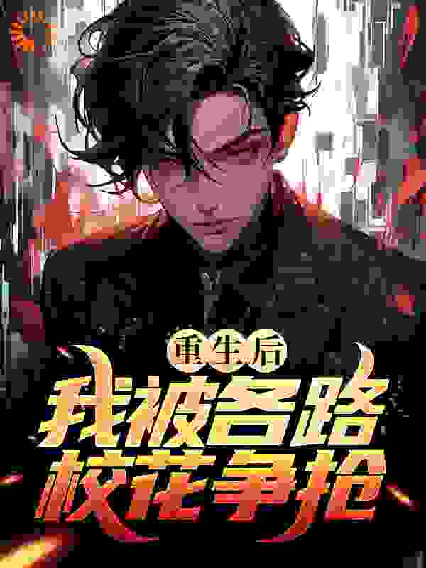 重生后，我被各路校花争抢全文免费完整版阅读_聂惹大_重生后，我被各路校花争抢最新章节更新全集