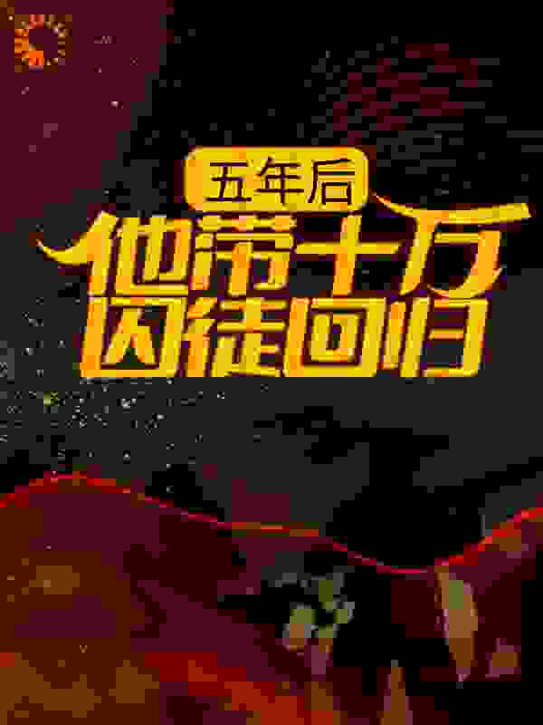 五年后，他带十万囚徒回归！全文免费完整版阅读_被风吹过的秋天_五年后，他带十万囚徒回归！最新章节更新全集