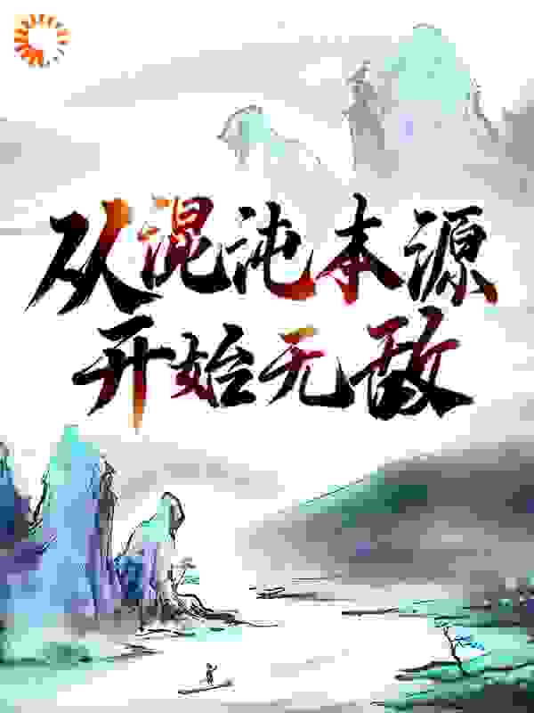 从混沌本源开始无敌全文免费完整版阅读_北辽妖狐_从混沌本源开始无敌最新章节更新全集