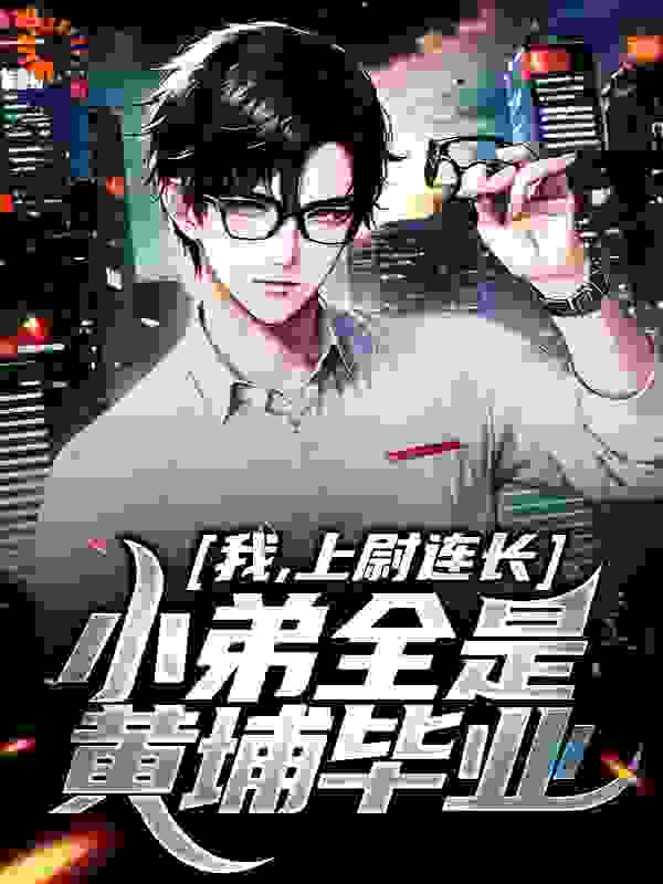 我，上尉连长，小弟全是黄埔毕业全文免费完整版阅读_时空旅行者的蓝白情怀_我，上尉连长，小弟全是黄埔毕业最新章节更新全集