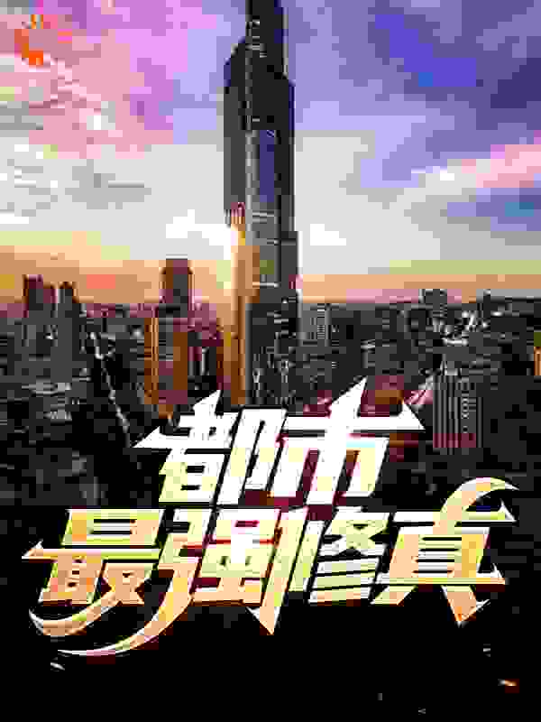 都市最强修真全文免费完整版阅读_寒山居士_都市最强修真最新章节更新全集