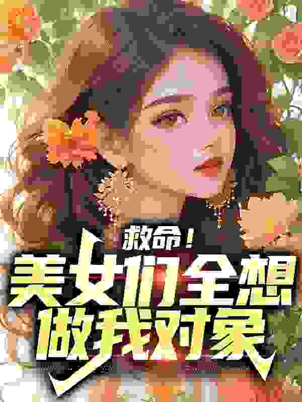 救命！美女们全想做我对象全文免费完整版阅读_星野神来_救命！美女们全想做我对象最新章节更新全集
