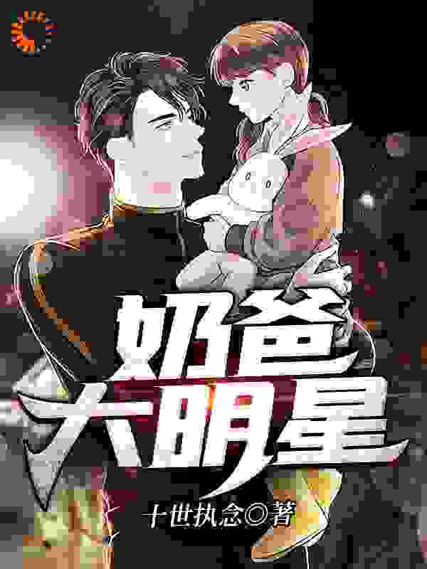 奶爸大明星全文免费完整版阅读_十世执念_奶爸大明星最新章节更新全集