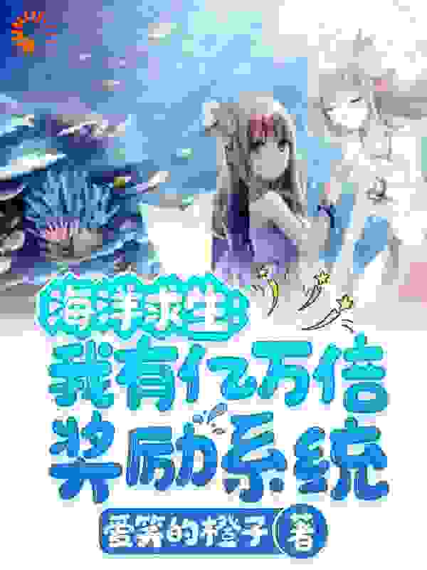 海洋求生：我有亿万倍奖励系统全文免费完整版阅读_爱笑的橙子_海洋求生：我有亿万倍奖励系统最新章节更新全集