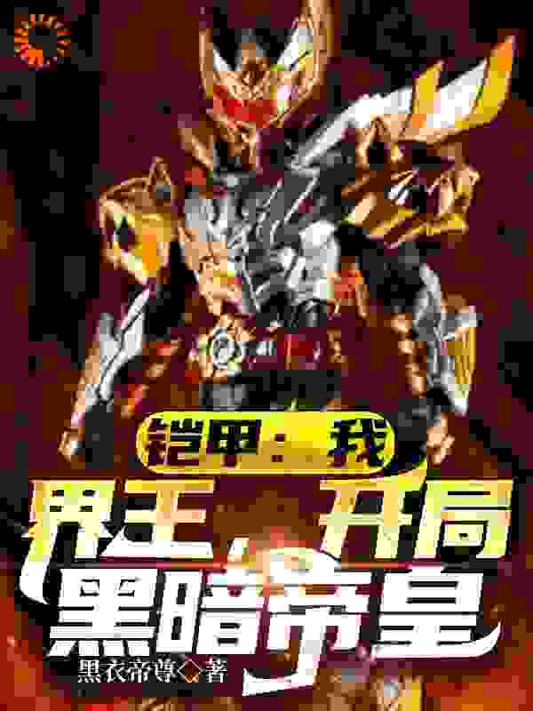 铠甲：我，界王，开局黑暗帝皇全文免费完整版阅读_黑衣帝尊_铠甲：我，界王，开局黑暗帝皇最新章节更新全集