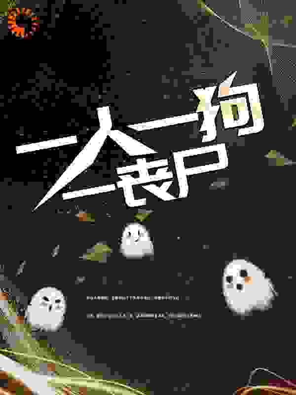 一人一狗一丧尸全文免费完整版阅读_南妖叔_一人一狗一丧尸最新章节更新全集
