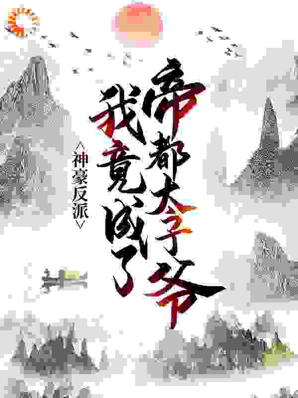神豪反派：我竟成了帝都太子爷全文免费完整版阅读_君子无争_神豪反派：我竟成了帝都太子爷最新章节更新全集