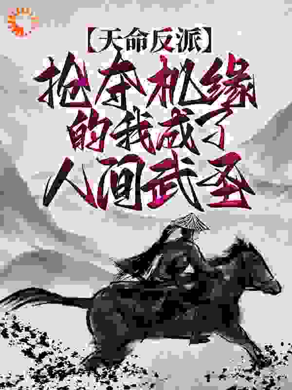 天命反派：抢夺机缘的我成了人间武圣全文免费完整版阅读_谁是小星_天命反派：抢夺机缘的我成了人间武圣最新章节更新全集