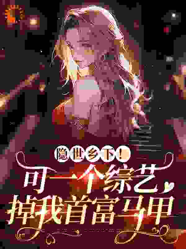 隐世乡下！可一个综艺掉我首富马甲全文免费完整版阅读_漆黑的冬天_隐世乡下！可一个综艺掉我首富马甲最新章节更新全集